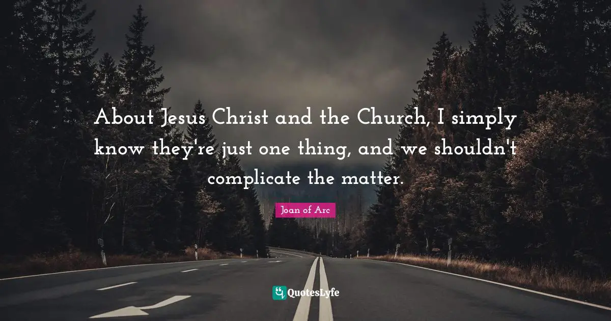 About Jesus Christ and the Church, I simply know they're just one thing, and we shouldn't complicate the matter.