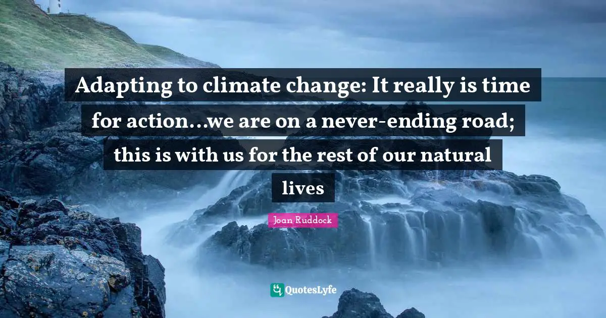 Adapting to climate change: It really is time for action...we are on a never-ending road; this is with us for the rest of our natural lives