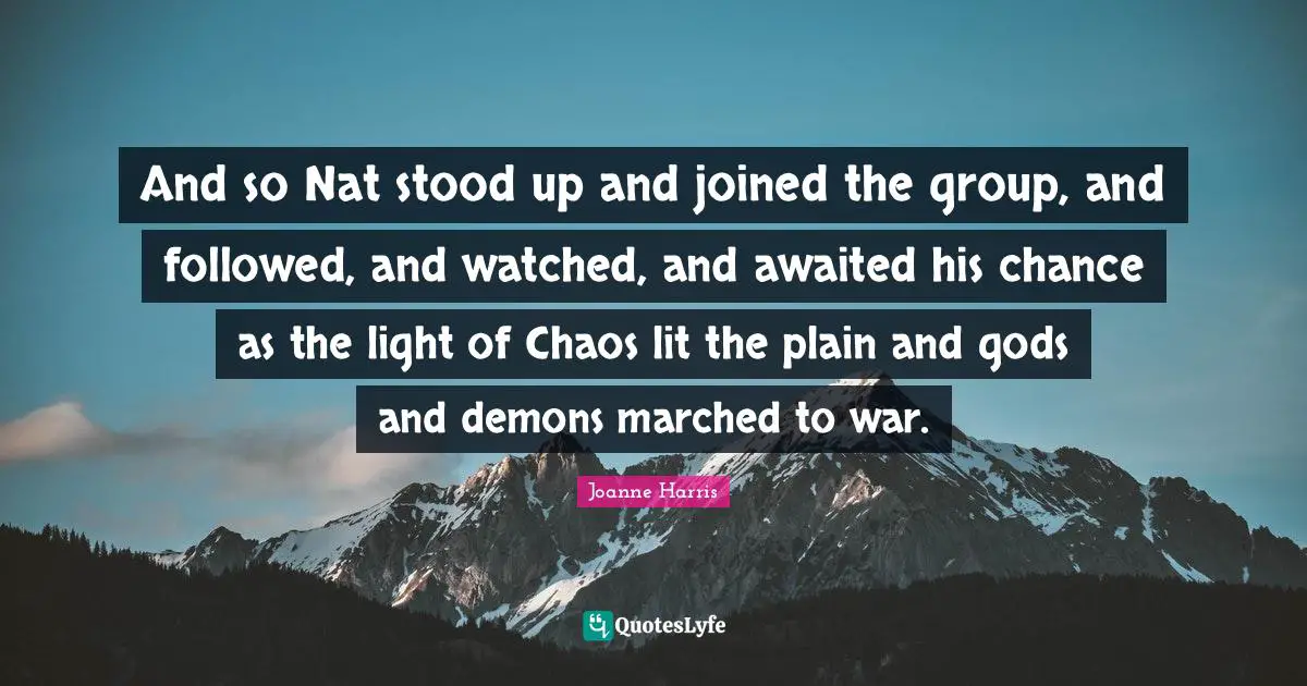 And so Nat stood up and joined the group, and followed, and watched, and awaited his chance as the light of Chaos lit the plain and gods and demons marched to war.