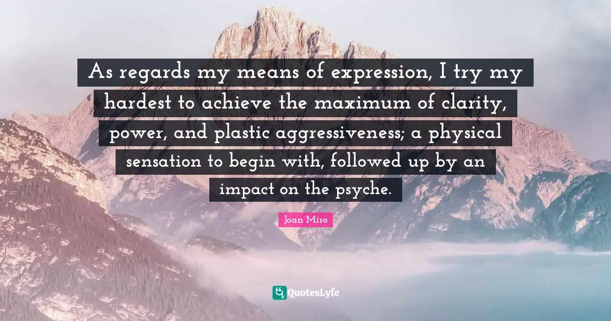 Plastic Quotes: "As regards my means of expression, I try my hardest to achieve the maximum of clarity, power, and plastic aggressiveness; a physical sensation to begin with, followed up by an impact on the psyche."