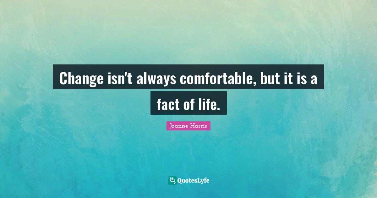 Change isn't always comfortable, but it is a fact of life.... Quote by
