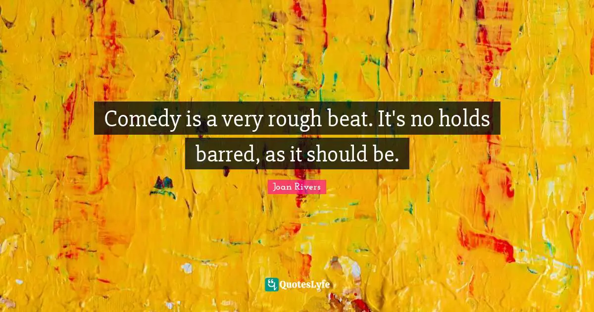 Comedy is a very rough beat. It's no holds barred, as it should be.