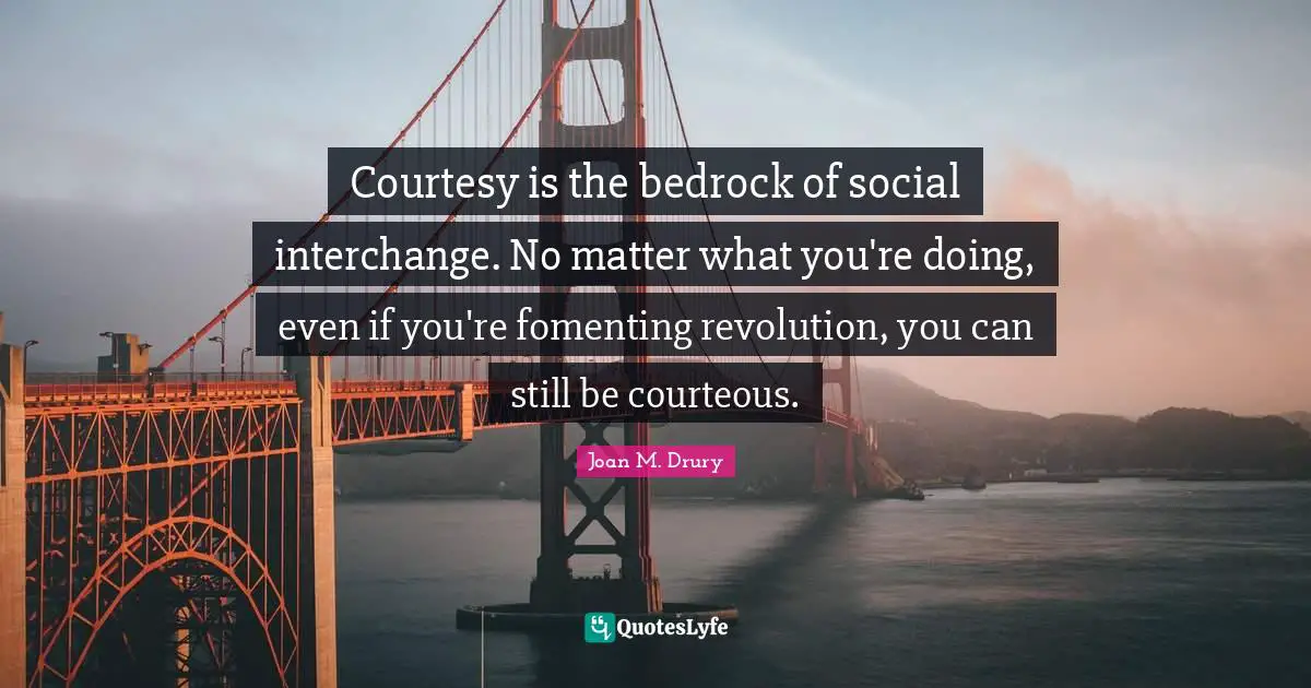 Interchange Quotes: "Courtesy is the bedrock of social interchange. No matter what you're doing, even if you're fomenting revolution, you can still be courteous."