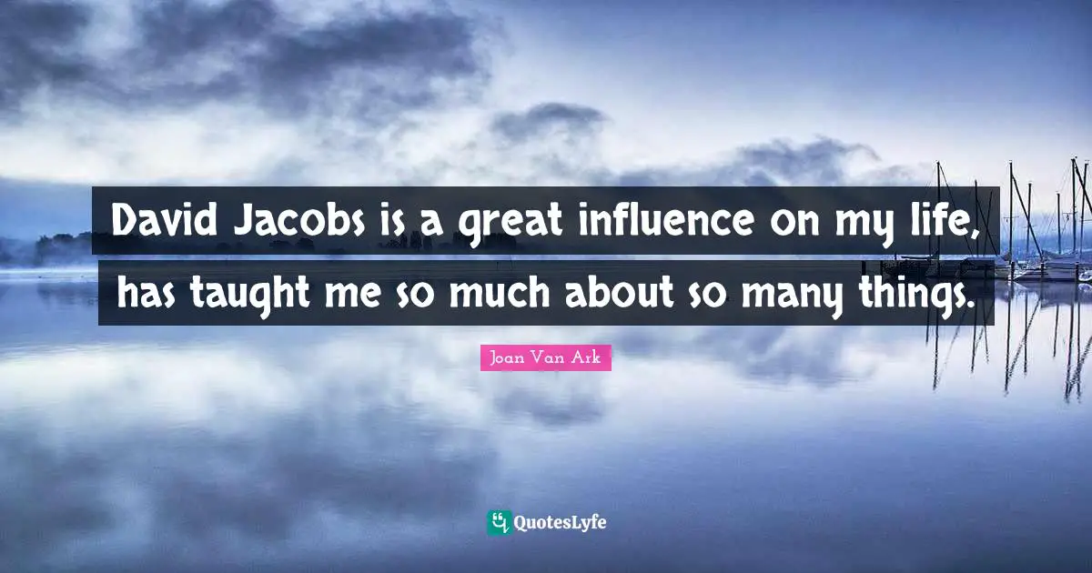 David Jacobs is a great influence on my life, has taught me so much about so many things.