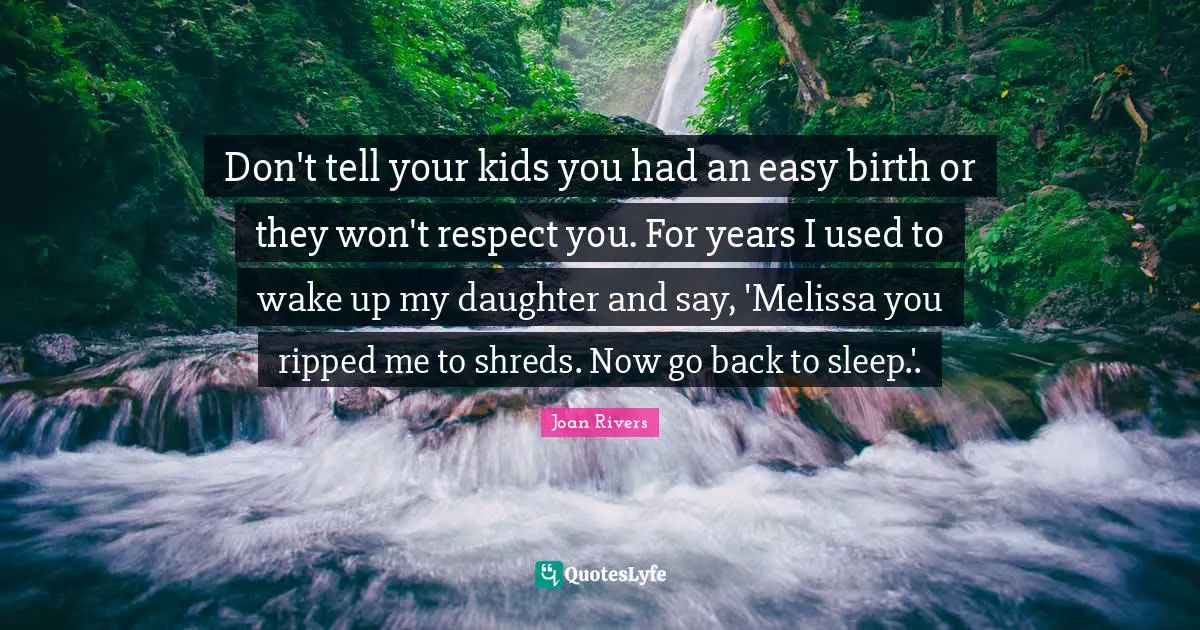 Birth Mother Quotes: "Don't tell your kids you had an easy birth or they won't respect you. For years I used to wake up my daughter and say, 'Melissa you ripped me to shreds. Now go back to sleep.'."