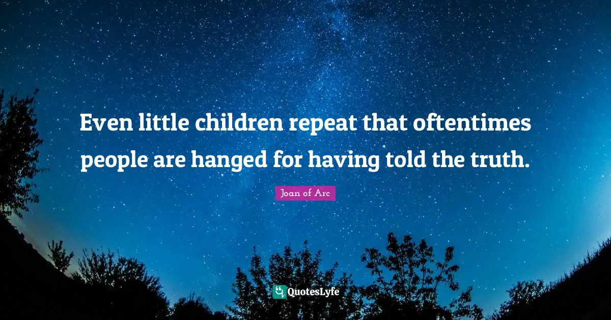 Even little children repeat that oftentimes people are hanged for having told the truth.