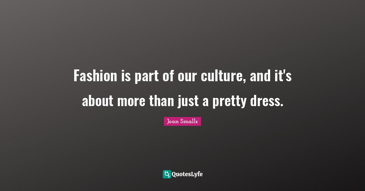 Fashion is part of our culture, and it's about more than just a pretty dress.