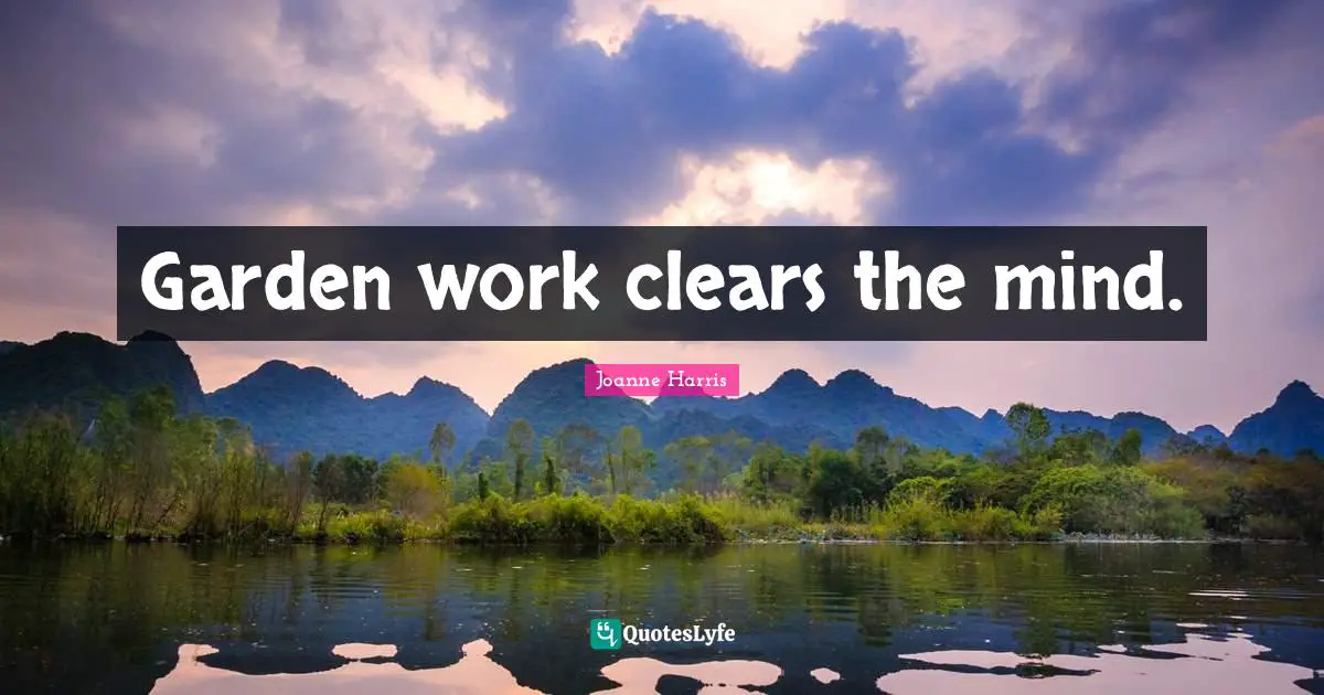 Garden work clears the mind.