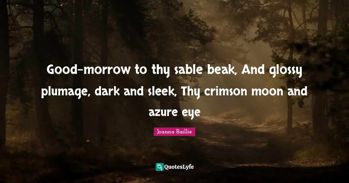 Good-morrow to thy sable beak, And glossy plumage, dark and sleek, Thy crimson moon and azure eye