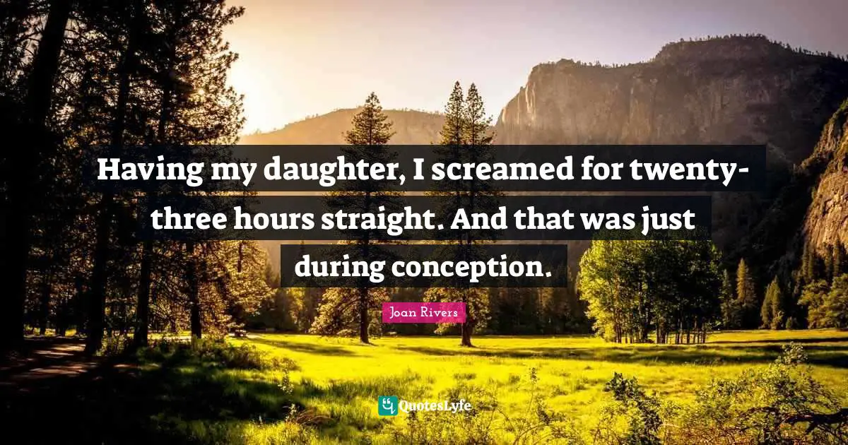 Conception Quotes: "Having my daughter, I screamed for twenty-three hours straight. And that was just during conception."