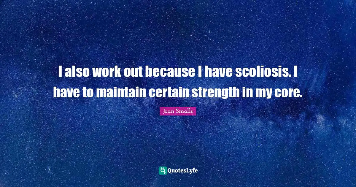 I also work out because I have scoliosis. I have to maintain certain strength in my core.