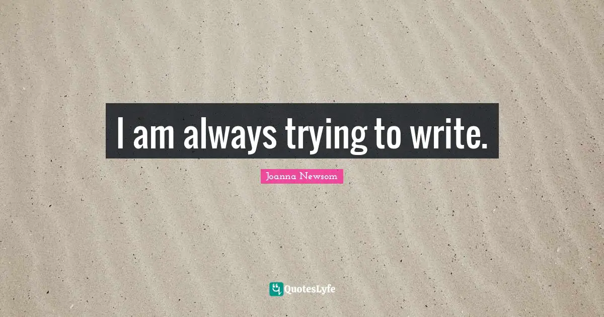 I am always trying to write.