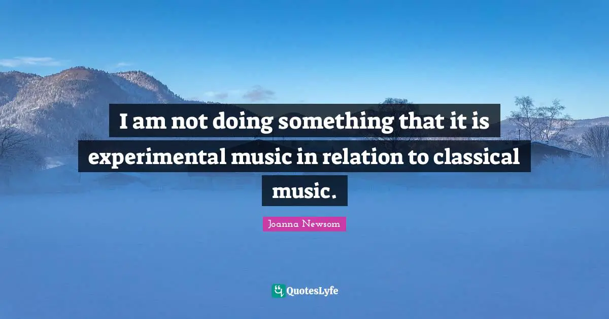 I am not doing something that it is experimental music in relation to classical music.