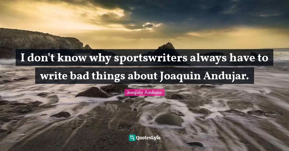 I don't know why sportswriters always have to write bad things about Joaquin Andujar.