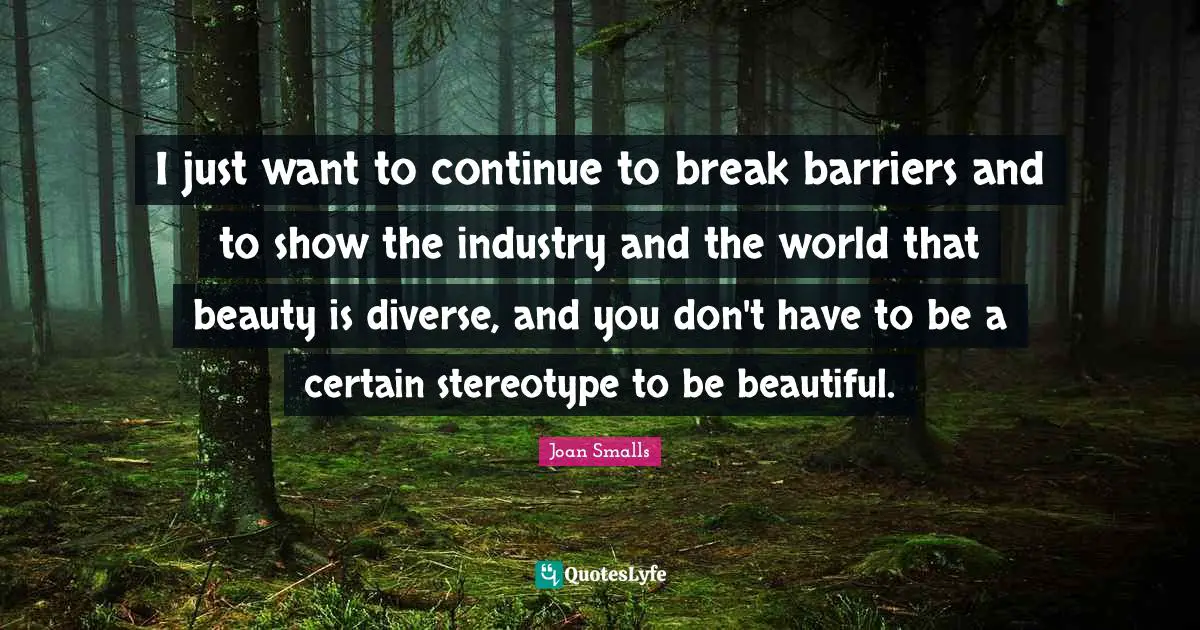 I just want to continue to break barriers and to show the industry and the world that beauty is diverse, and you don't have to be a certain stereotype to be beautiful.