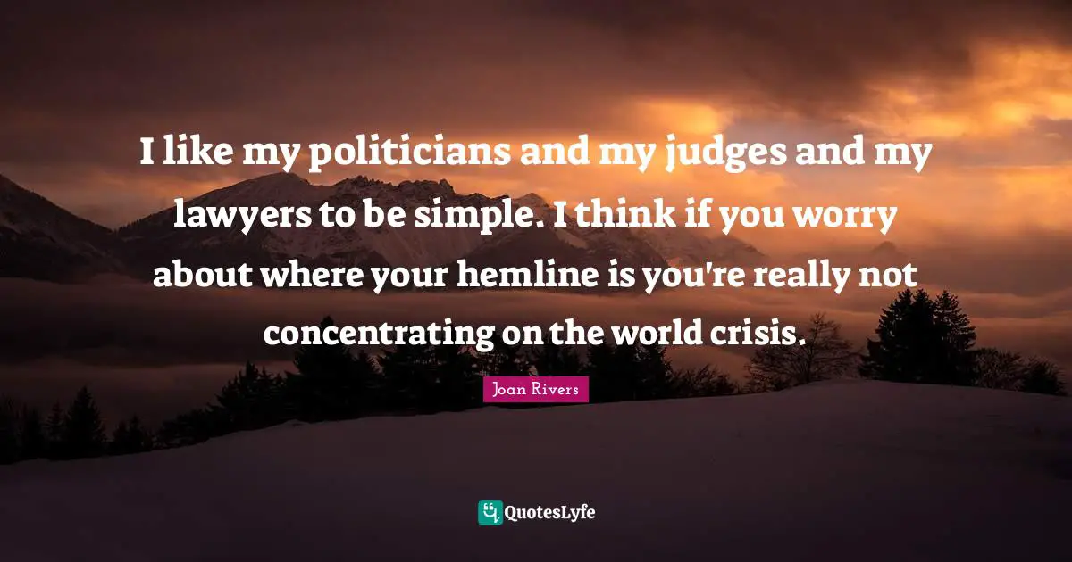 I like my politicians and my judges and my lawyers to be simple. I think if you worry about where your hemline is you're really not concentrating on the world crisis.