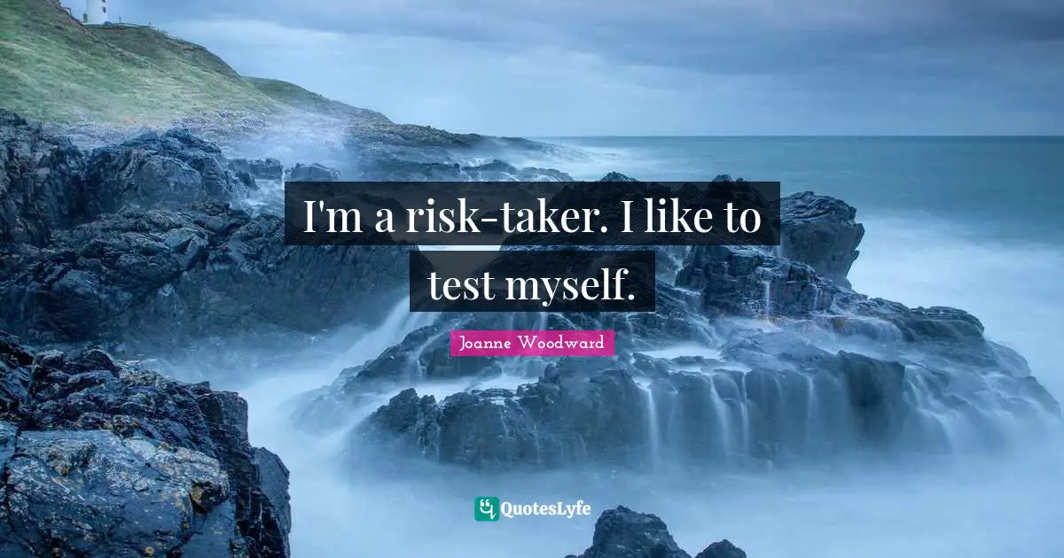 I'm a risk-taker. I like to test myself.