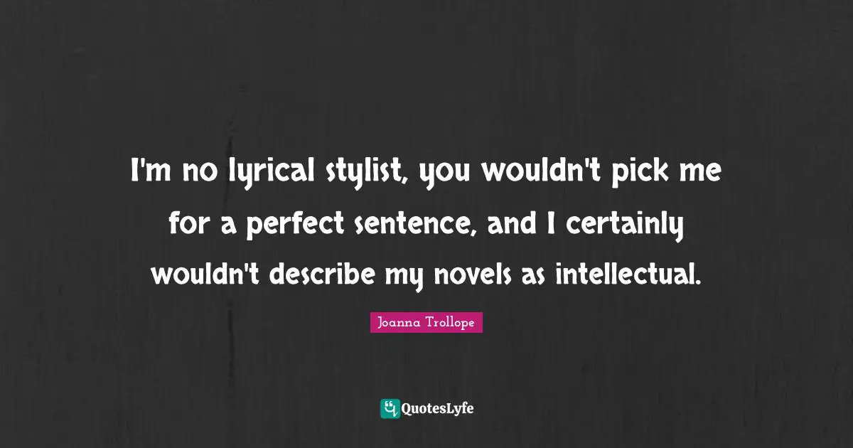 Stylist Quotes: "I'm no lyrical stylist, you wouldn't pick me for a perfect sentence, and I certainly wouldn't describe my novels as intellectual."