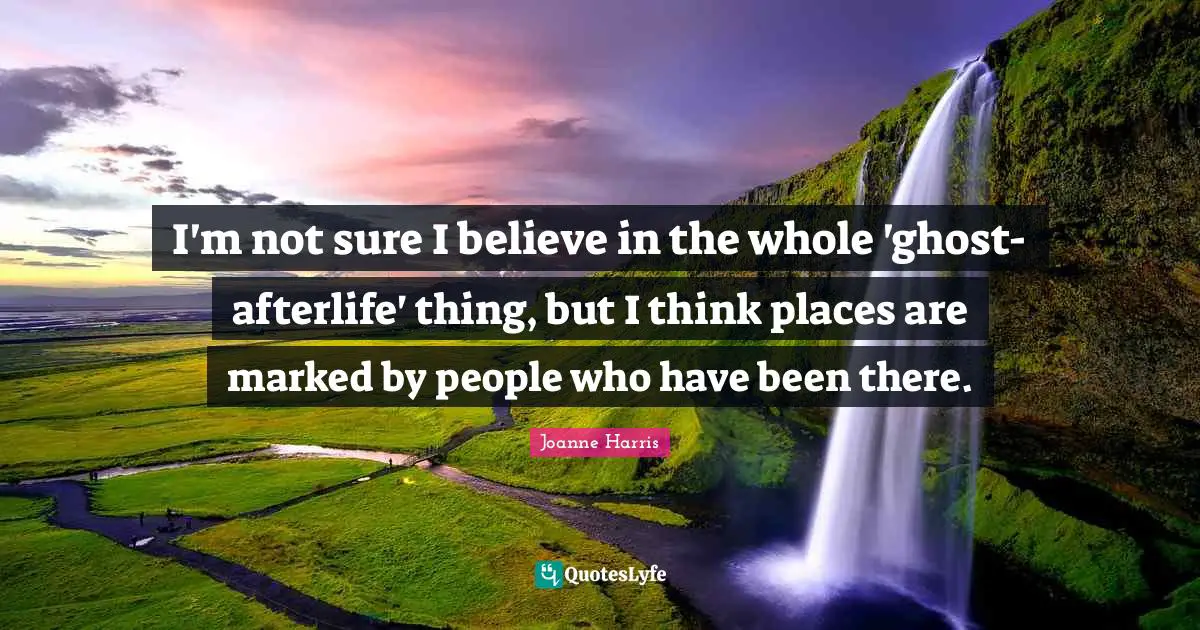 I'm not sure I believe in the whole 'ghost-afterlife' thing, but I think places are marked by people who have been there.