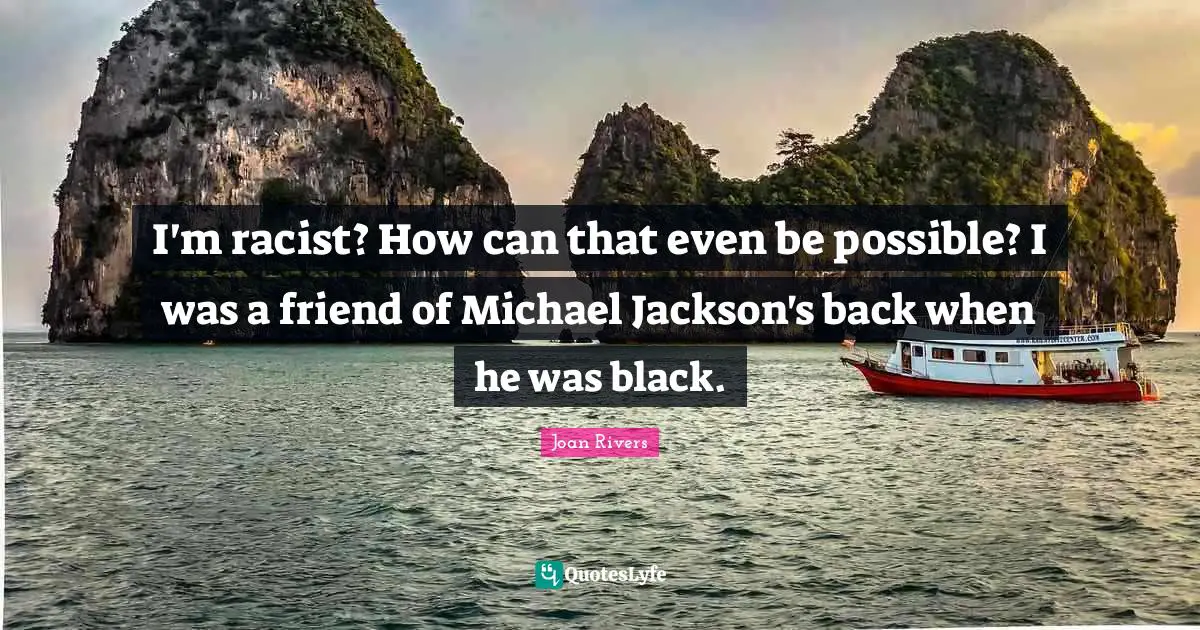 Back When Quotes: "I'm racist? How can that even be possible? I was a friend of Michael Jackson's back when he was black."