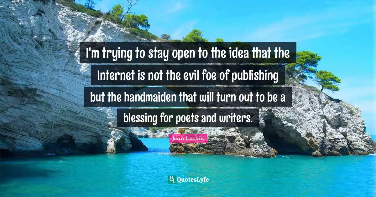 I'm trying to stay open to the idea that the Internet is not the evil foe of publishing but the handmaiden that will turn out to be a blessing for poets and writers.