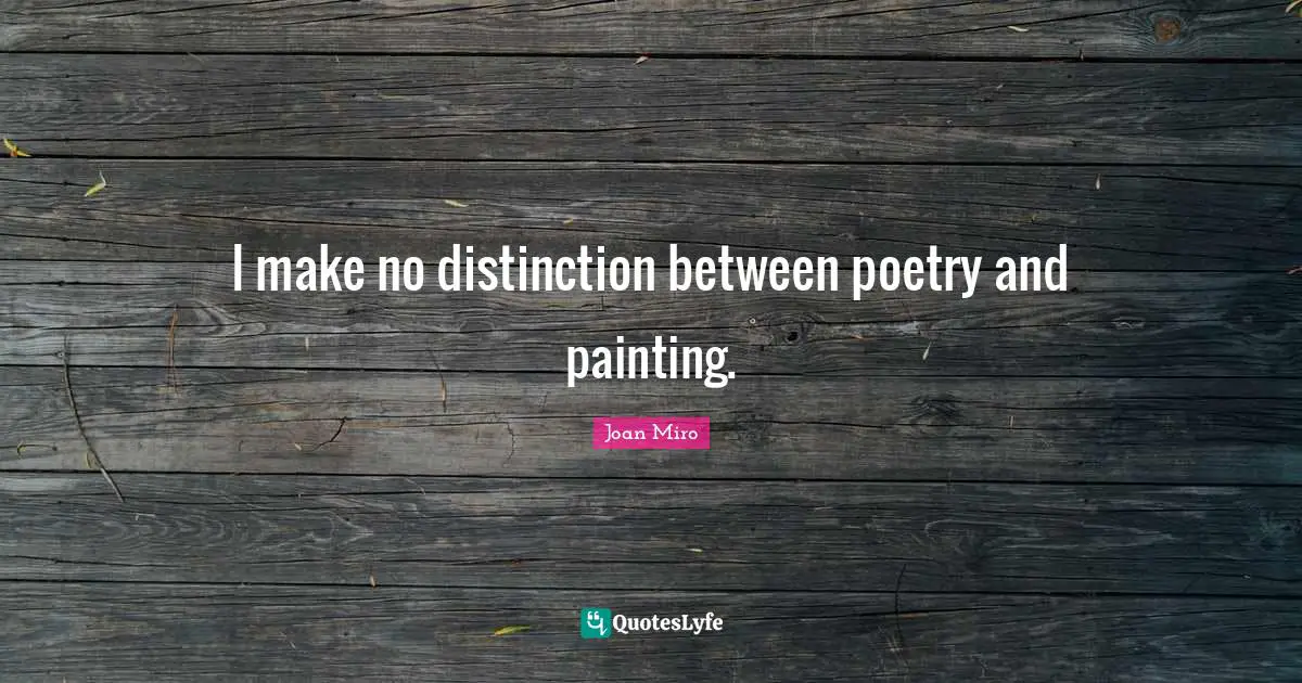 Distinction Quotes: "I make no distinction between poetry and painting."