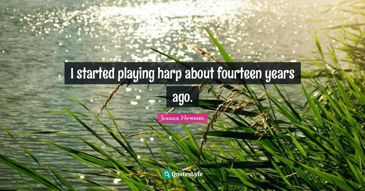 I started playing harp about fourteen years ago.