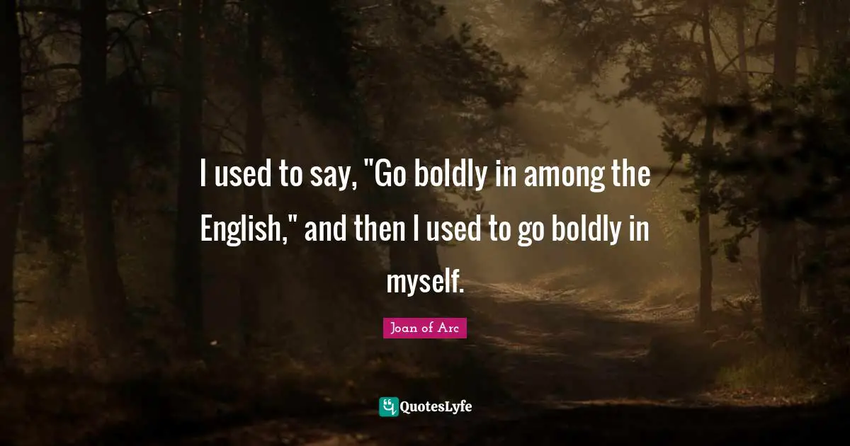 I used to say, "Go boldly in among the English," and then I used to go boldly in myself.