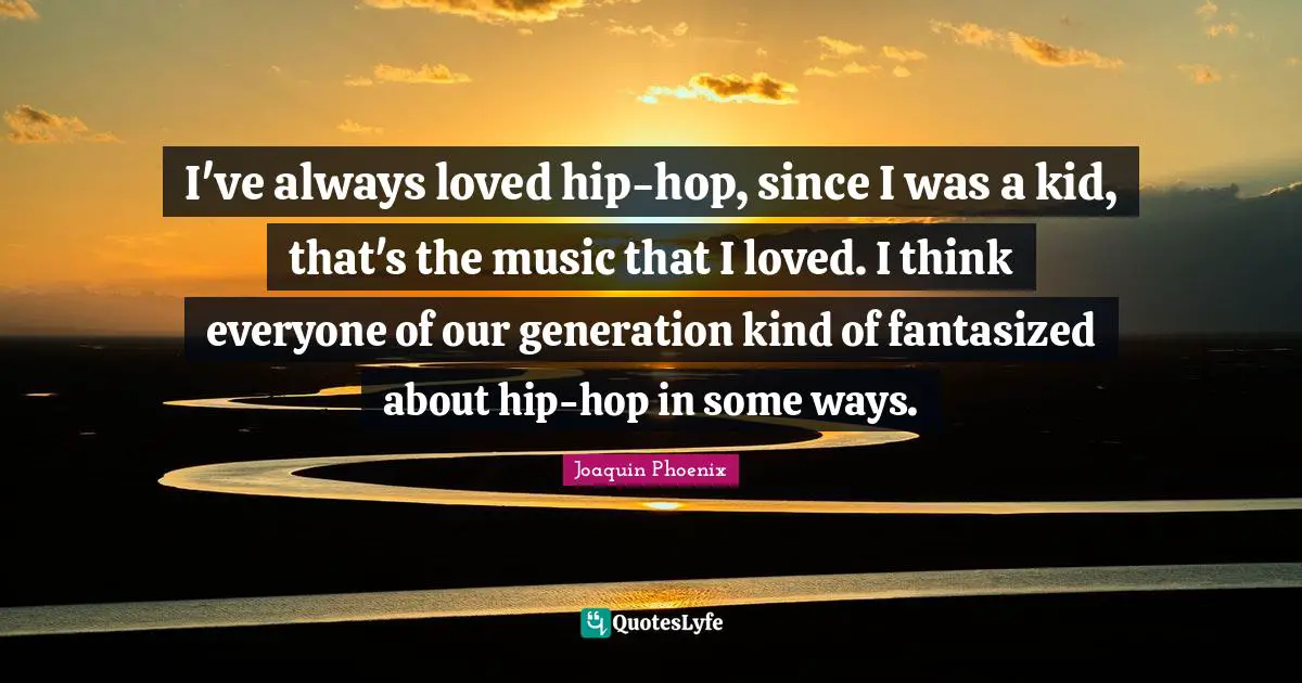 Our Generation Quotes: "I've always loved hip-hop, since I was a kid, that's the music that I loved. I think everyone of our generation kind of fantasized about hip-hop in some ways."