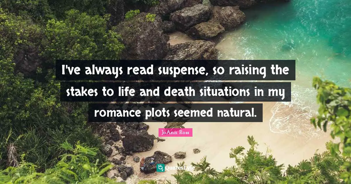 I've always read suspense, so raising the stakes to life and death situations in my romance plots seemed natural.
