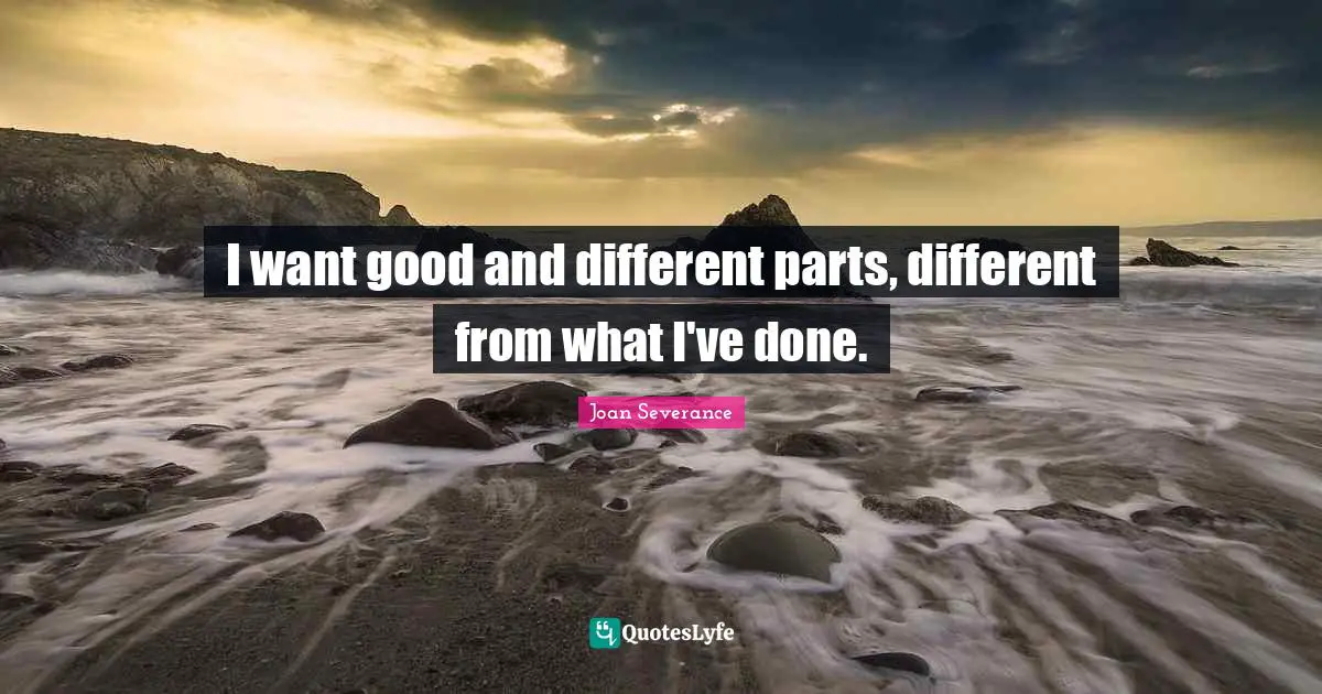 I want good and different parts, different from what I've done.