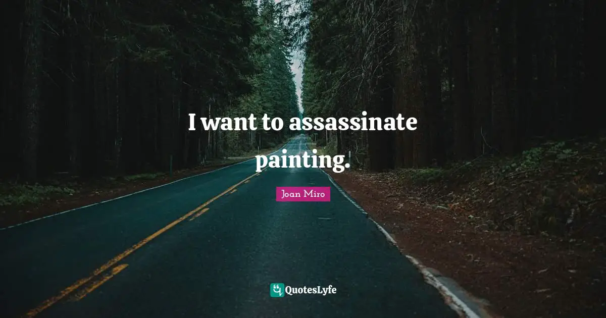Joan Miro Quotes: "I want to assassinate painting."