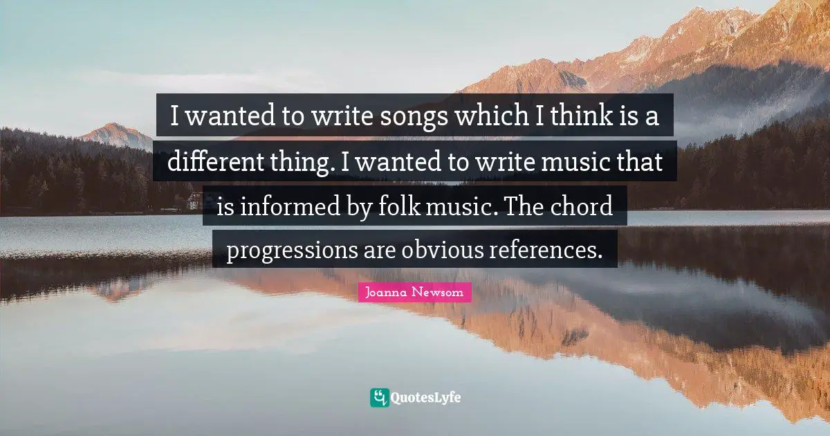 Folk Music Quotes: "I wanted to write songs which I think is a different thing. I wanted to write music that is informed by folk music. The chord progressions are obvious references."