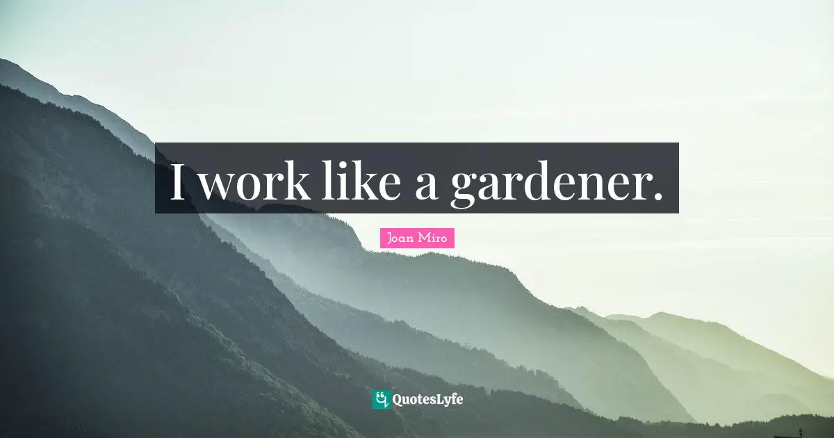 Joan Miro Quotes: "I work like a gardener."