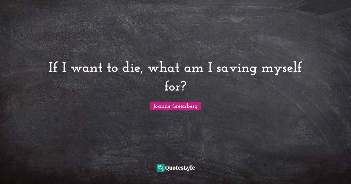 If I want to die, what am I saving myself for?