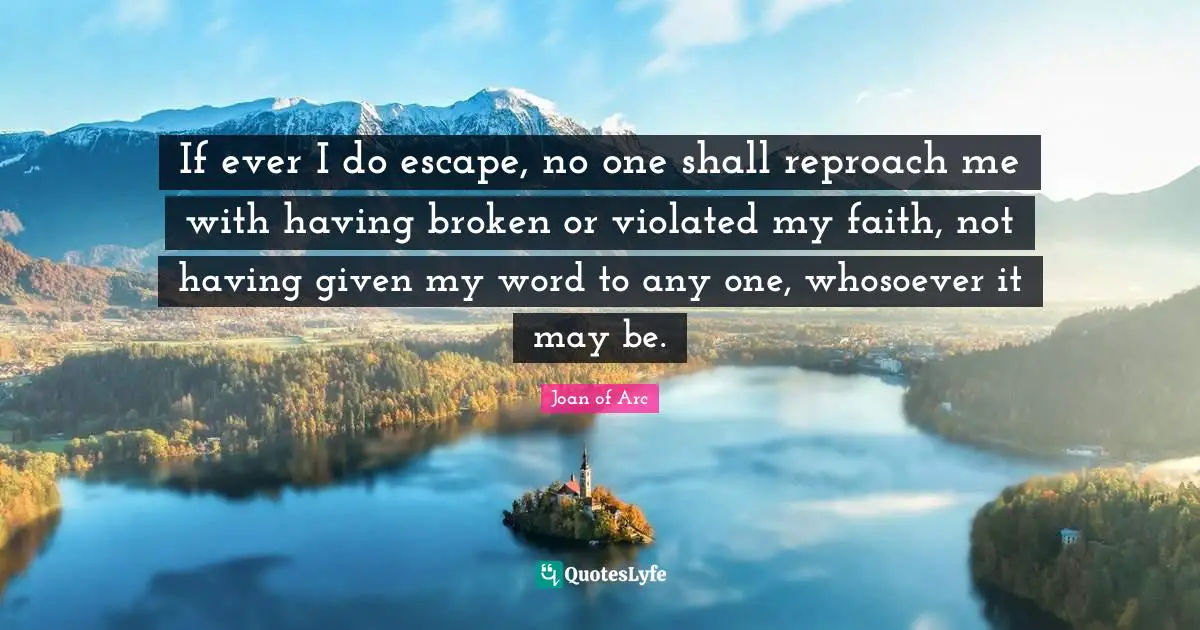 If ever I do escape, no one shall reproach me with having broken or violated my faith, not having given my word to any one, whosoever it may be.