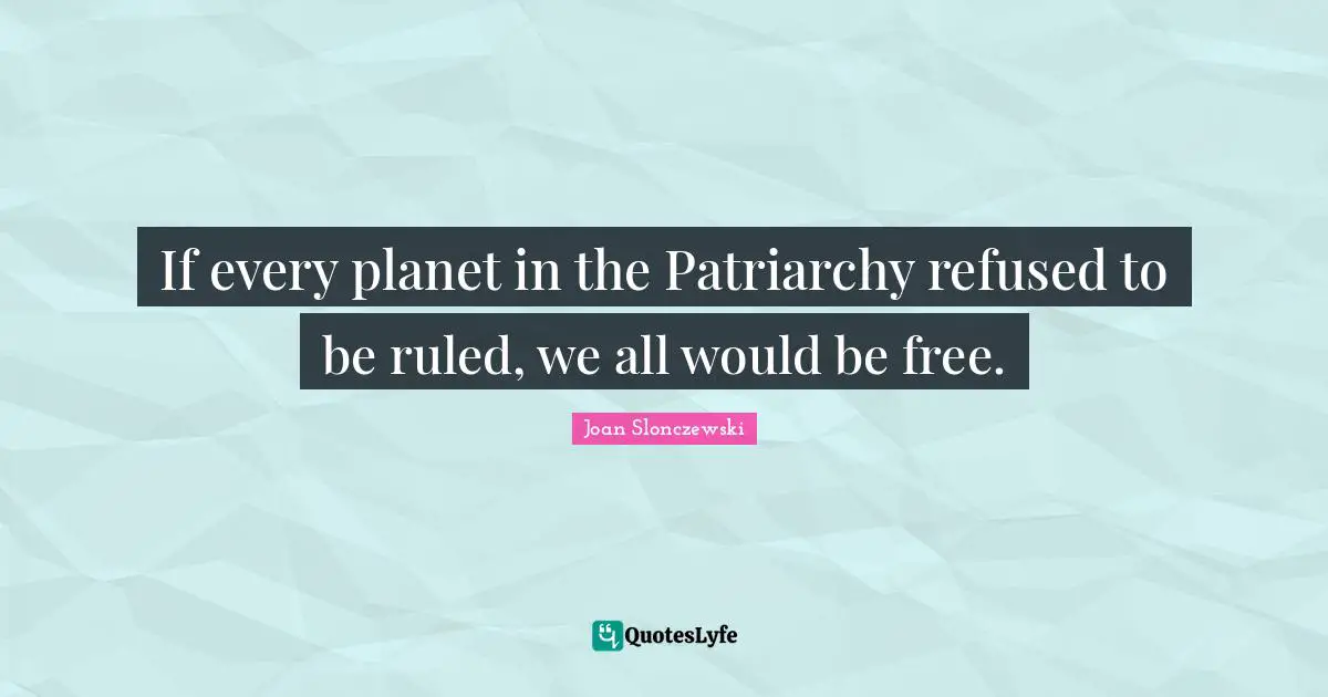 If every planet in the Patriarchy refused to be ruled, we all would be free.