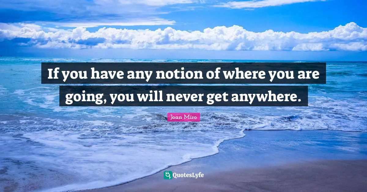 Joan Miro Quotes: "If you have any notion of where you are going, you will never get anywhere."