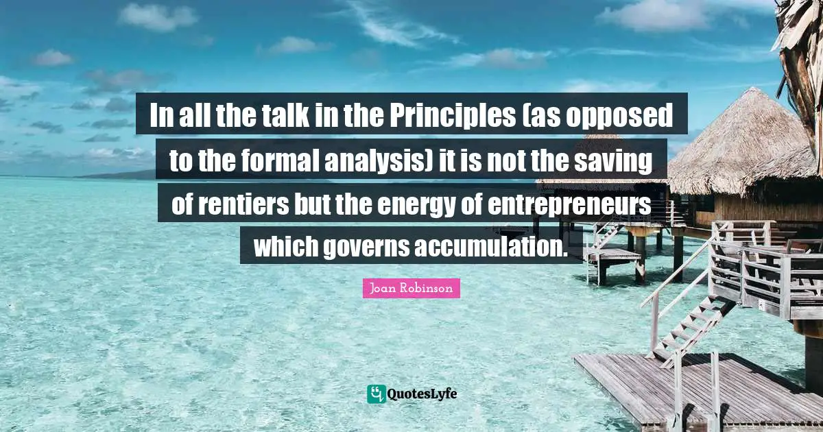 In all the talk in the Principles (as opposed to the formal analysis) it is not the saving of rentiers but the energy of entrepreneurs which governs accumulation.