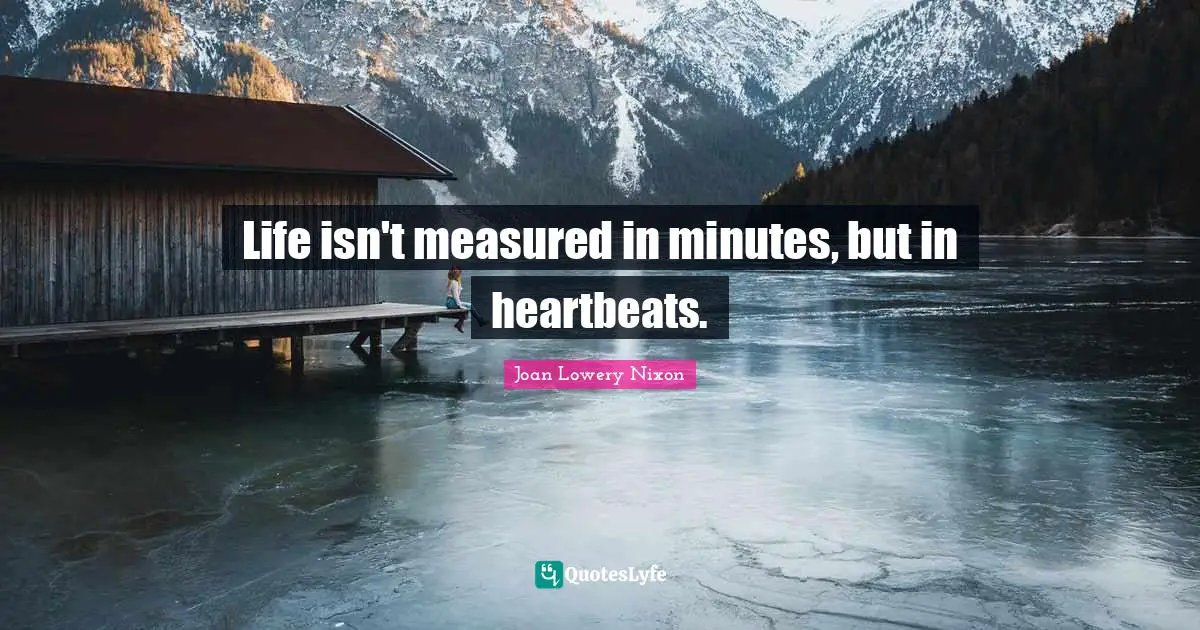Life isn't measured in minutes, but in heartbeats.