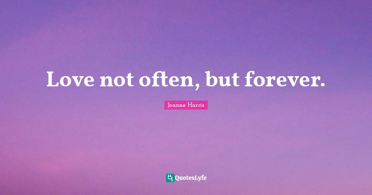Love not often, but forever.