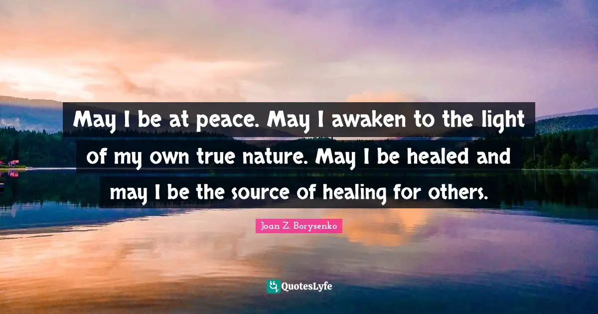 True Nature Quotes: "May I be at peace. May I awaken to the light of my own true nature. May I be healed and may I be the source of healing for others."
