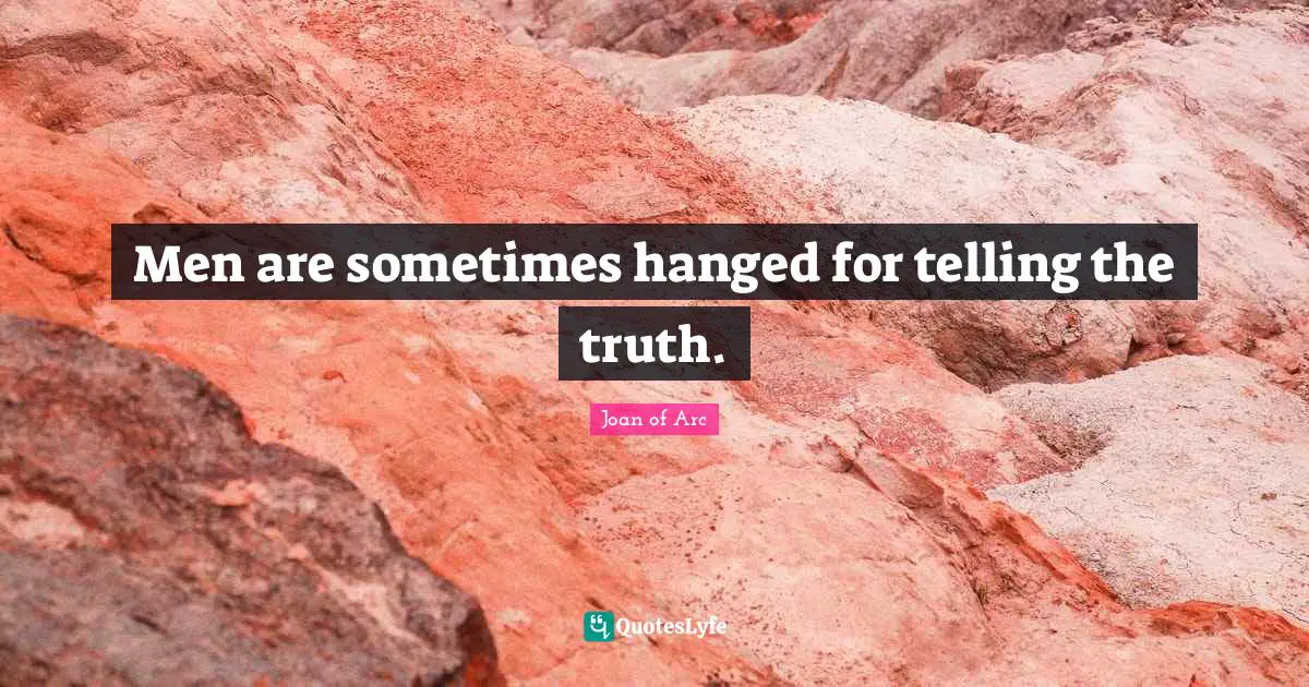 Men are sometimes hanged for telling the truth.