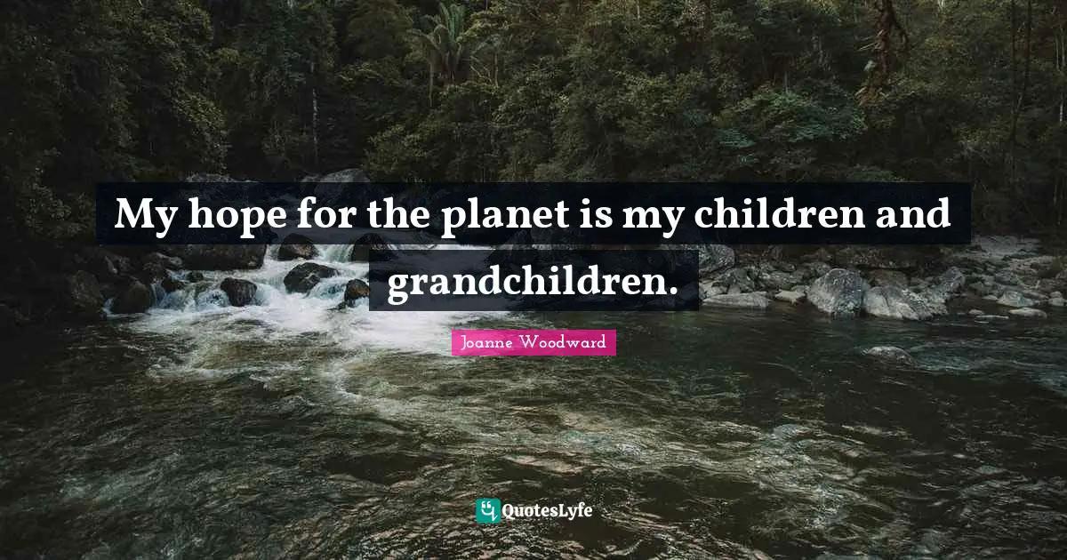 My hope for the planet is my children and grandchildren.