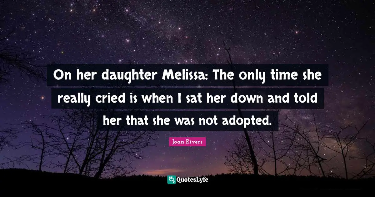 On her daughter Melissa: The only time she really cried is when I sat her down and told her that she was not adopted.