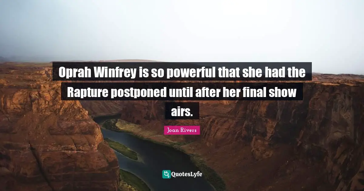 Oprah Winfrey is so powerful that she had the Rapture postponed until after her final show airs.