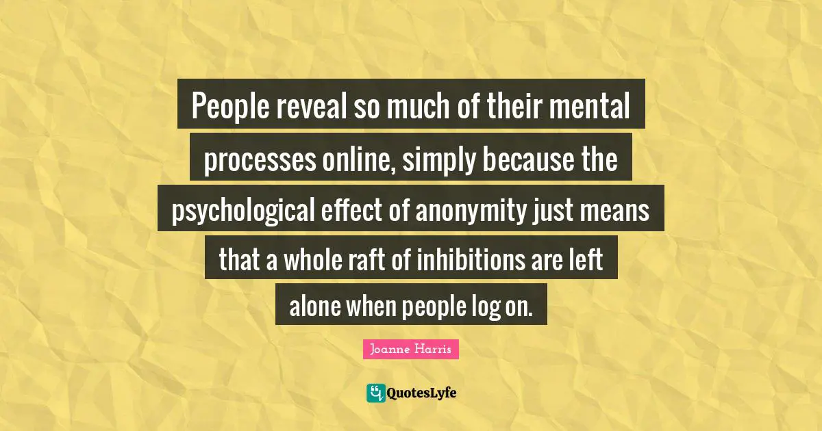 People reveal so much of their mental processes online, simply because the psychological effect of anonymity just means that a whole raft of inhibitions are left alone when people log on.