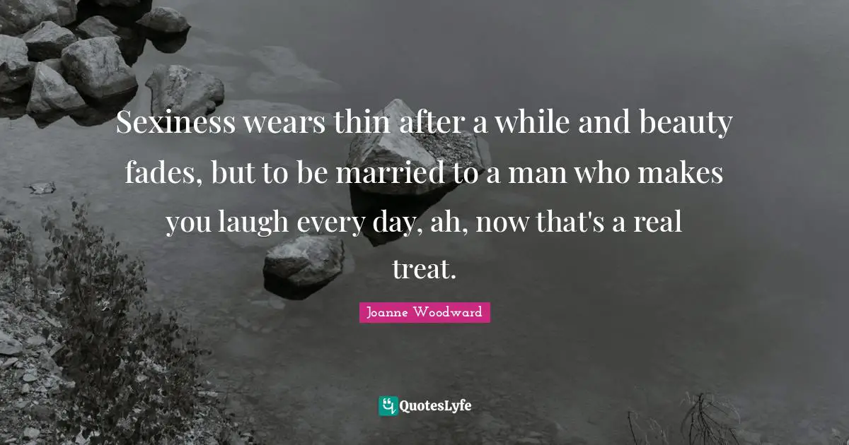 Cute Quotes: "Sexiness wears thin after a while and beauty fades, but to be married to a man who makes you laugh every day, ah, now that's a real treat."