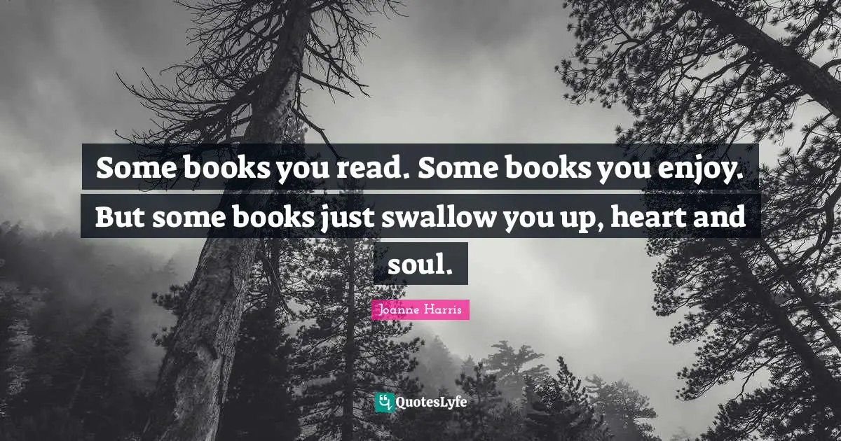 Some books you read. Some books you enjoy. But some books just swallow you up, heart and soul.