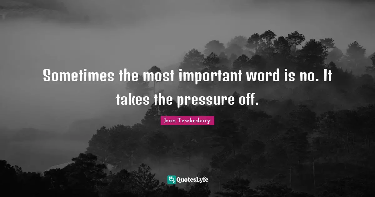 Sometimes the most important word is no. It takes the pressure off.
